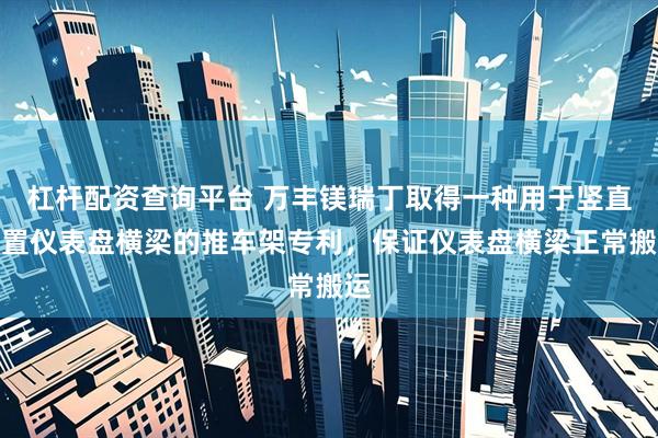 杠杆配资查询平台 万丰镁瑞丁取得一种用于竖直放置仪表盘横梁的推车架专利，保证仪表盘横梁正常搬运