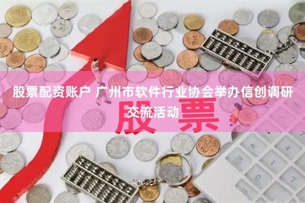 股票配资账户 广州市软件行业协会举办信创调研交流活动