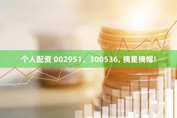 个人配资 002951、300536, 摘星摘帽!