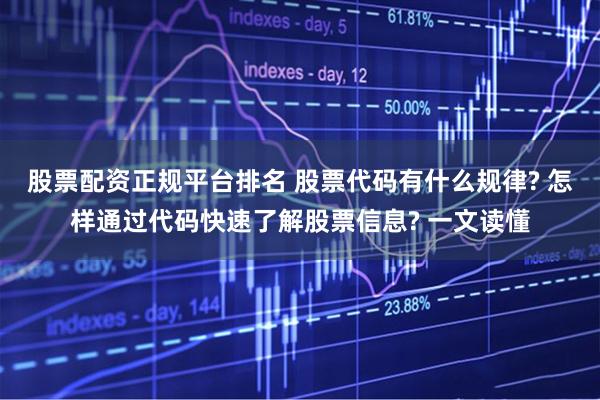 股票配资正规平台排名 股票代码有什么规律? 怎样通过代码快速了解股票信息? 一文读懂