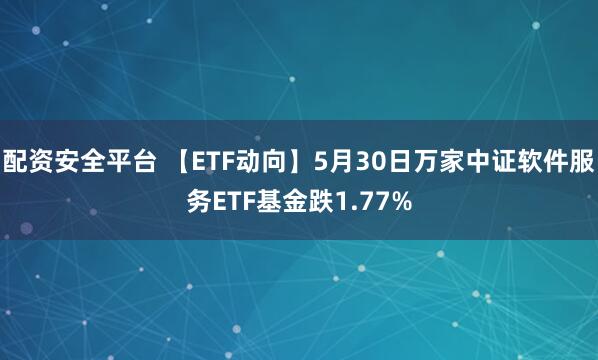 配资安全平台 【ETF动向】5月30日万家中证软件服务ETF基金跌1.77%