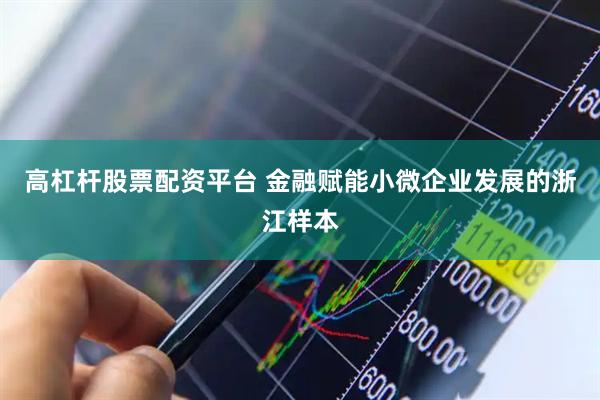 高杠杆股票配资平台 金融赋能小微企业发展的浙江样本