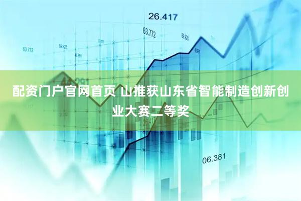 配资门户官网首页 山推获山东省智能制造创新创业大赛二等奖