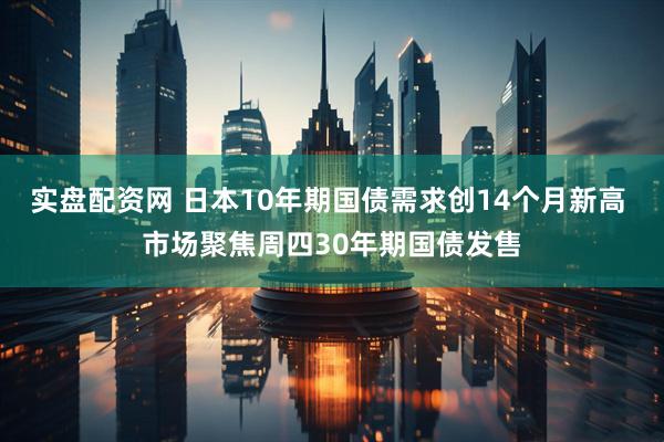 实盘配资网 日本10年期国债需求创14个月新高 市场聚焦周四30年期国债发售