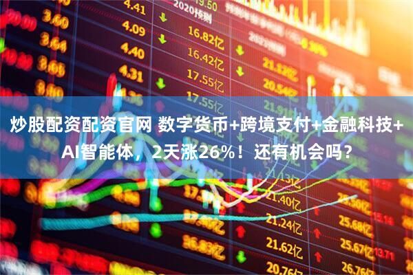 炒股配资配资官网 数字货币+跨境支付+金融科技+AI智能体，2天涨26%！还有机会吗？
