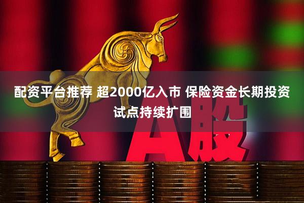 配资平台推荐 超2000亿入市 保险资金长期投资试点持续扩围