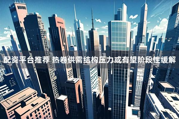 配资平台推荐 热卷供需结构压力或有望阶段性缓解
