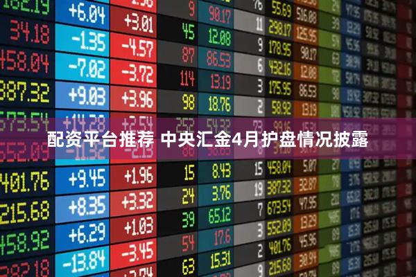 配资平台推荐 中央汇金4月护盘情况披露